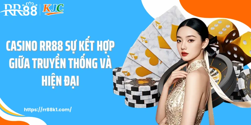 Casino RR88 sự kết hợp giữa truyền thống và hiện đại